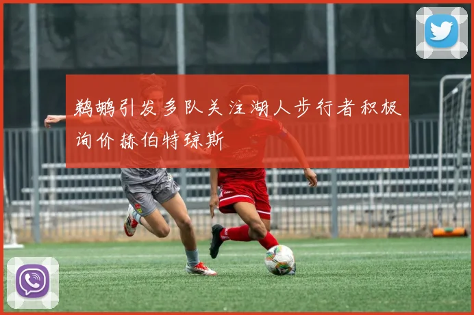 鹈鹕引发多队关注湖人步行者积极询价赫伯特琼斯