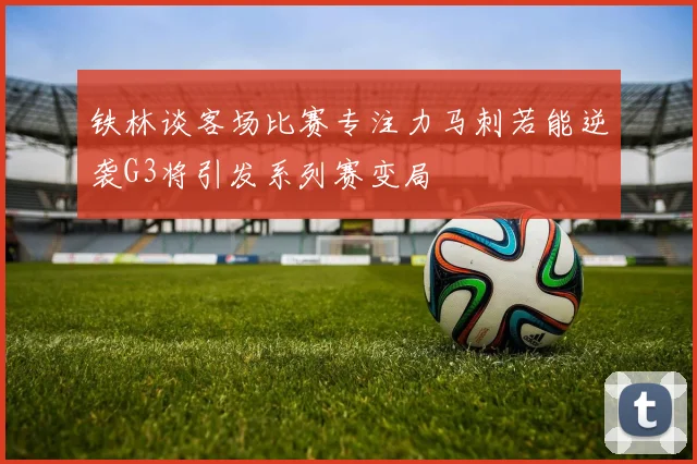 铁林谈客场比赛专注力马刺若能逆袭G3将引发系列赛变局