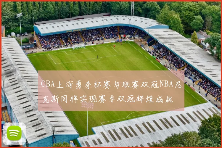 CBA上海勇夺杯赛与联赛双冠NBA尼克斯同样实现赛季双冠辉煌成就