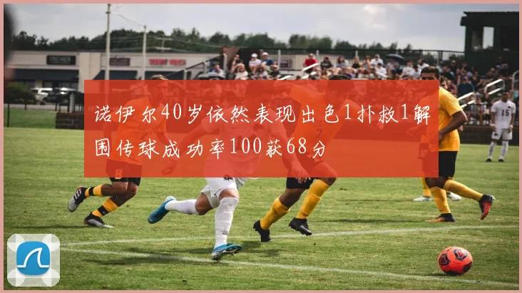 诺伊尔40岁依然表现出色1扑救1解围传球成功率100获68分