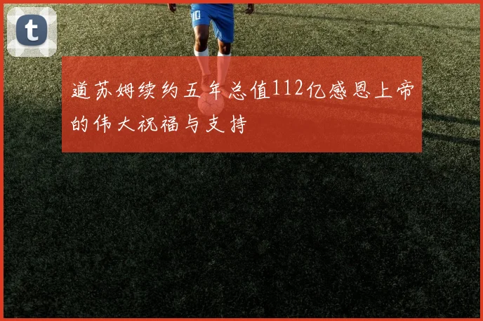 道苏姆续约五年总值112亿感恩上帝的伟大祝福与支持