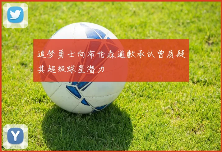 追梦勇士向布伦森道歉承认曾质疑其超级球星潜力