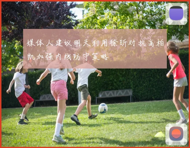 媒体人建议明天利用徐昕对抗高柏凯加强内线防守策略